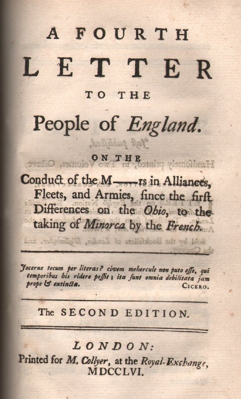 Item #11166 A First Letter to the People of England, on the Present Situation and Conduct of National Affairs [together with] A Second Letter, On Foreign Subsidies, Subsidiary Armies, and Their Consequences to this Nation; A Third Letter, On Liberty, Taxes, and the Application of Public Money, [and] A Fourth Letter, On the Conduct of the M___rs in Alliances, Fleets and Armies, since the first Differences on the Ohio, to the taking of Minorca by the French. John Shebbeare.