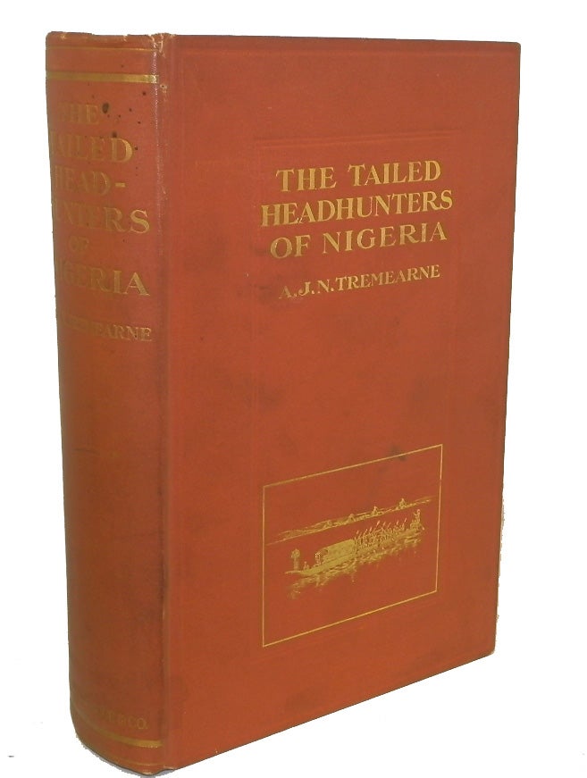 Item #13043 The Tailed Head-hunters of Nigeria, An Account of an Official's Seven Years' Experiences in the Northern Nigerian Pagan Belt, and a Description of the Manners, Habits, and Customs of the Native Tribes. ETHNOLOGY, A. J. N. Tremearne, Arthur John Newman.