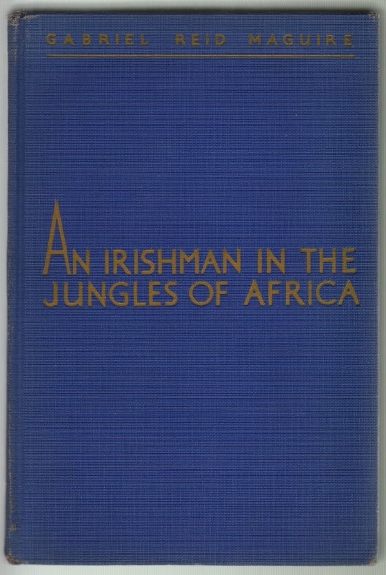 Item #13135 An Irishman in the Jungles of Africa [SIGNED]. Gabriel Reid Maguire, Ruth Burns Maguire.