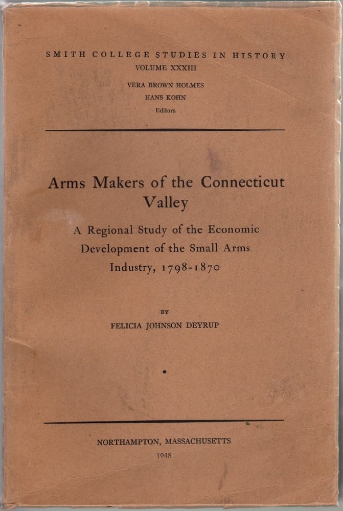 Item #14069 Arms Makers of the Connecticut Valley, A Regional Study of the Economic Development of the Small Arms Industry, 1798-1870. INDUSTRIALIZATION, Felicia Johnson Deyrup.