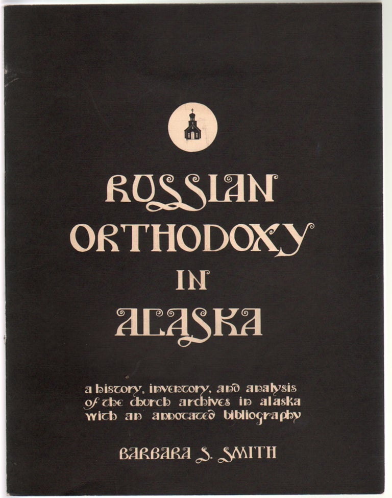 Item #14393 Russian Orthodoxy in Alaska, A History, Inventory, and Analysis of the Church Archives in Alaska, with an Annotated Bibliography. Barbara S. Smith.