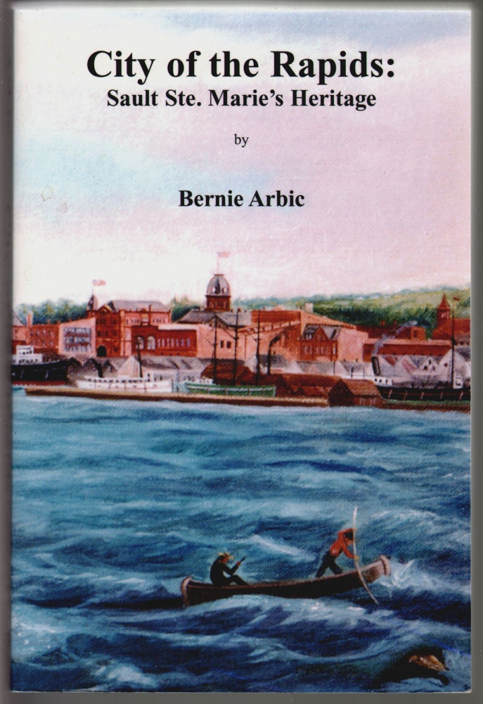 Item #14619 City of the Rapids: Sault Ste. Marie's Heritage [SIGNED]. Bernie Arbic.
