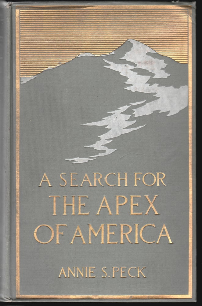 Item #14657 A Search for the Apex of America, High Mountain Climbing in Peru and Bolivia, Including the Conquest of Huascaran with Some Observations on the Country and People Below. Annie Smith Peck.