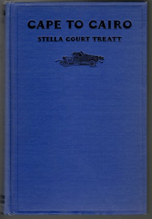 Item #14664 Cape to Cairo, The Record of a Historic Motor Journey. Stella Court Treatt