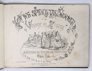How We Spent the Summer or a Voyage en Zigzag in Switzerland and Tyrol, with some Members of the Alpine Club from the Sketch Book of One of the Party [SIGNED]