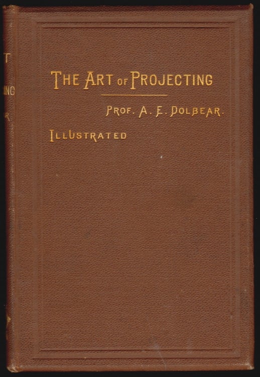 Item #15161 The Art of Projecting. A Manual of Experimentation in Physics, Chemistry, and Natural History with the Porte Lumiere and Magic Lantern. Dolbear, mos, merson.