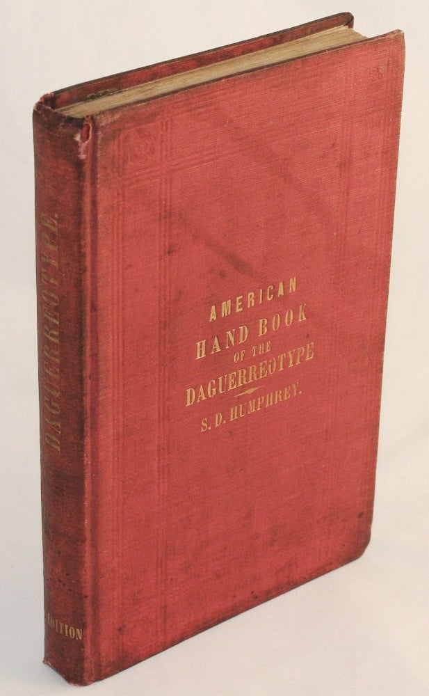 Item #15175 American Hand Book of the Daguerreotype: Giving the Most Approved and Convenient Methods for Preparing the Chemicals, and the Combinations Used in the Art. Containing the Daguerreotype, Electrotype, and Various Other Processes Employed in Taking Heliographic Impressions. S. D. Humphrey.