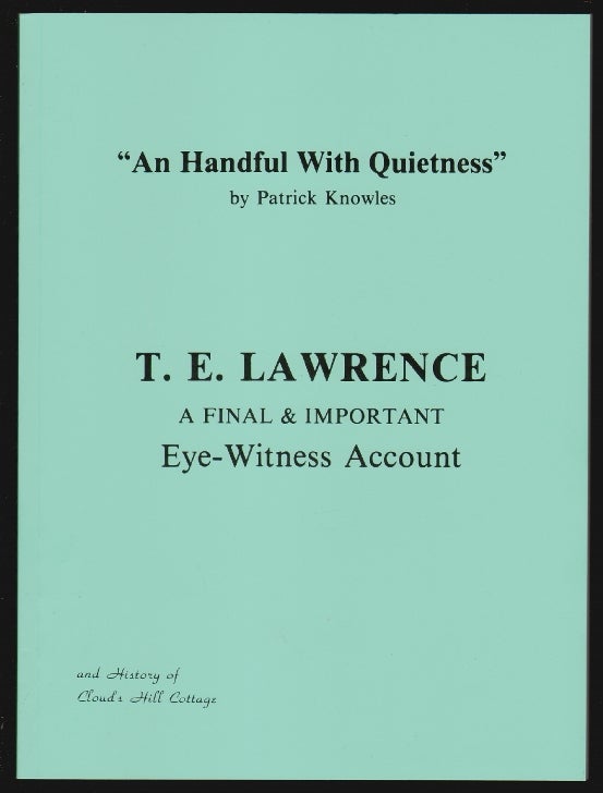 Item #15977 "An Handful with Quietness" [including] T.E. Lawrence as I Knew Him [and] Pat Knowles of Cloud's Hill [Cover title: T.E. Lawrence, A Final and Important Eye-Witness Account]. Patrick Knowles, Joyce Knowles, Bob Hunt.