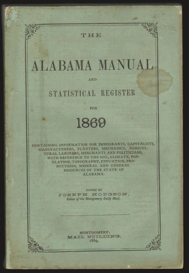 Item #17954 The Alabama Manual and Statistical Register for 1869, Containing Information for Immigrants, Capitalists, Manufacturers, Planters, Mechanics, Agricultural Laborers, Merchants and Politicians. ALABAMA, Joseph Hodgson.