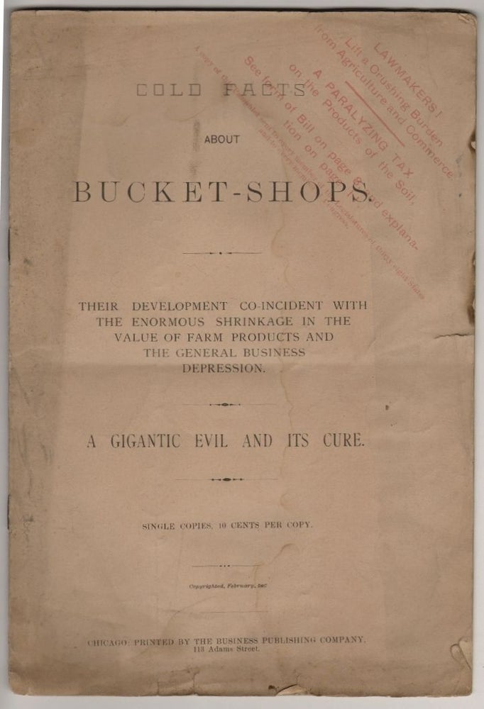 Item #18128 Cold Facts About Bucket Shops. Their Development Co-Incident with the Enormous Shrinkage in the Value of Farm Products and the General Business Depression. A Gigantic Evil and Its Cure. CHICAGO COMMERCE, W. G. Nicholas.