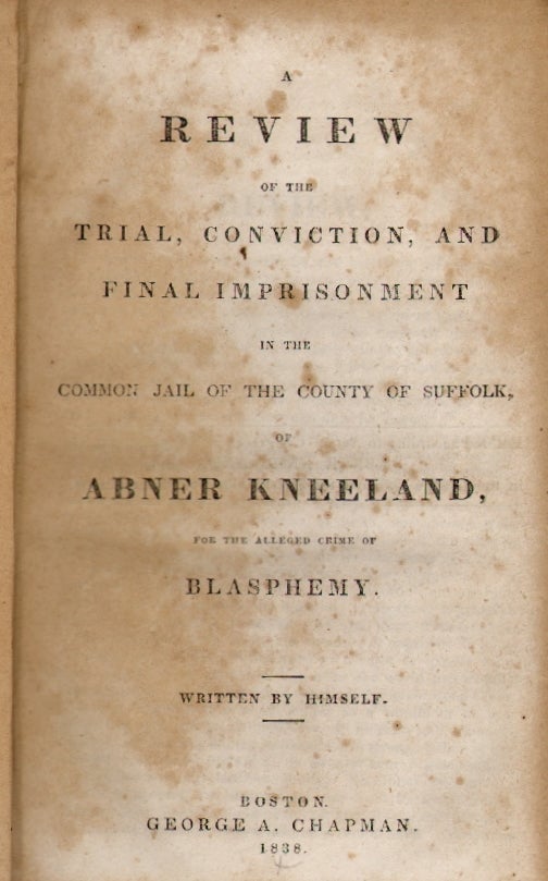 Item #18533 A Review of the Trial, Conviction, and Final Imprisonment in the Common Jail of the County of Suffolk of Abner Kneeland, for the Alleged Crime of Blasphemy. Abner Kneeland.