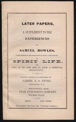 Item #19056 Later Papers, A Supplement to the Experiences of Samuel Bowles in Spirit Life. Or...