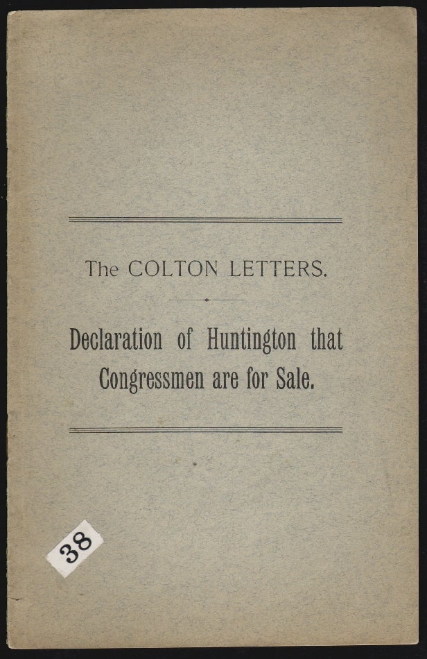 Item #19058 The Colton Letters, The Inside Story of an Infamous Procedure. Huntington's Private Opinion of Senators and Representatives. They are "Good Fellows" When He Can Handle Them' "Agrarians" When He Cannot. Shall the Government Again Be Plundered? CENTRAL PACIFIC RAILROADS.