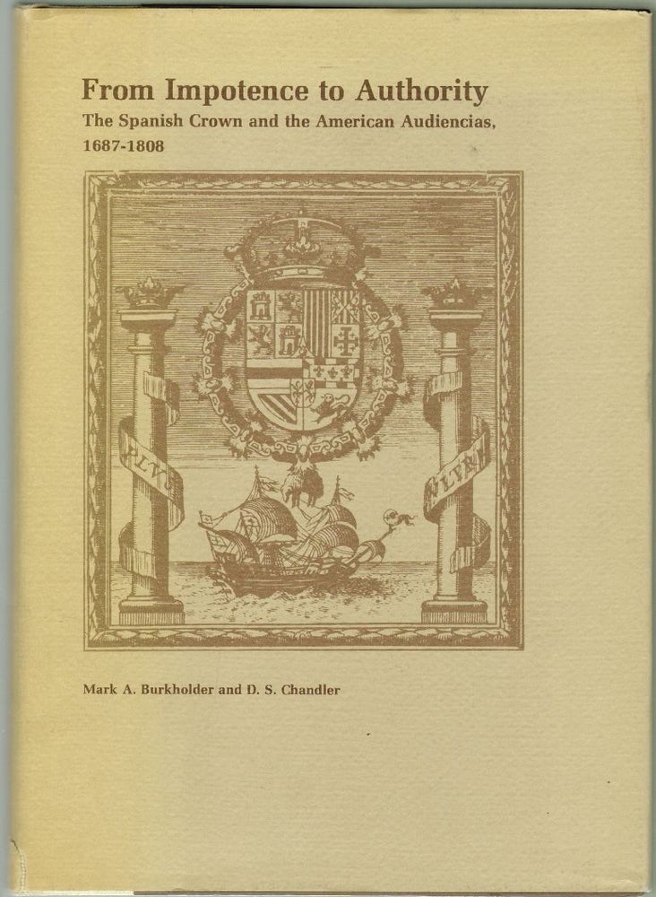 Item #1906 From Impotence to Authority, The Spanish Crown and the American Audiencias, 1687-1808. Mark A. Burkholder, D. S. Chandler.