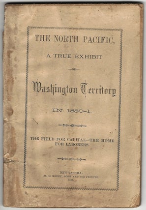 Item #19619 The North Pacific, A True Exhibit of Washington Territory in 1880-1. The Field for...