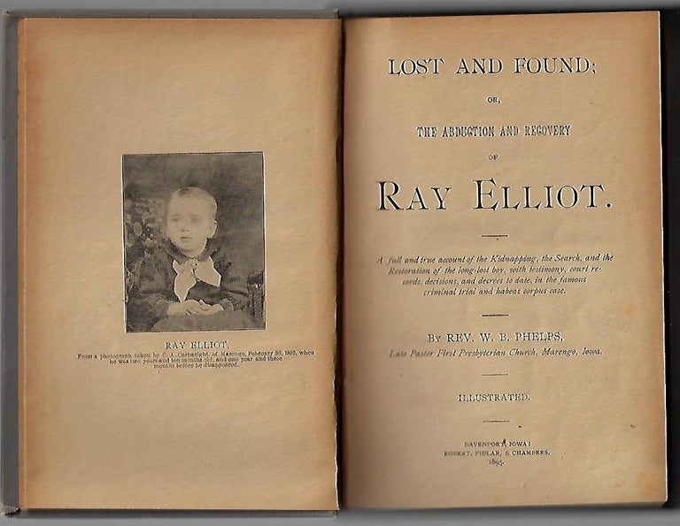 Item #19781 Lost and Found; Or, the Abduction and Recovery of Ray Elliot. A full and true account of the Kidnapping, the Search, and the Restoration of the long-lost boy, with testimony, court records, decisions, and decrees to date, in the famous criminal trial and habeas corpus case. Rev. W. B. Phelps.