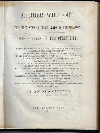 Murder Will Out. The First Step in Crime Leads to the Gallows. The Horrors of the Queen City...With a Correct Detail of Over a Hundred...Murders which Have Taken Place in this City and Country