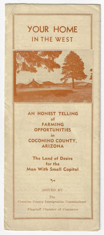 Item #19932 Your Home in the West. An Honest Telling of Farming Opportunities in Coconino County, Arizona, The Land of Desire for the Man With Small Capital. LAND PROMOTION ARIZONA.