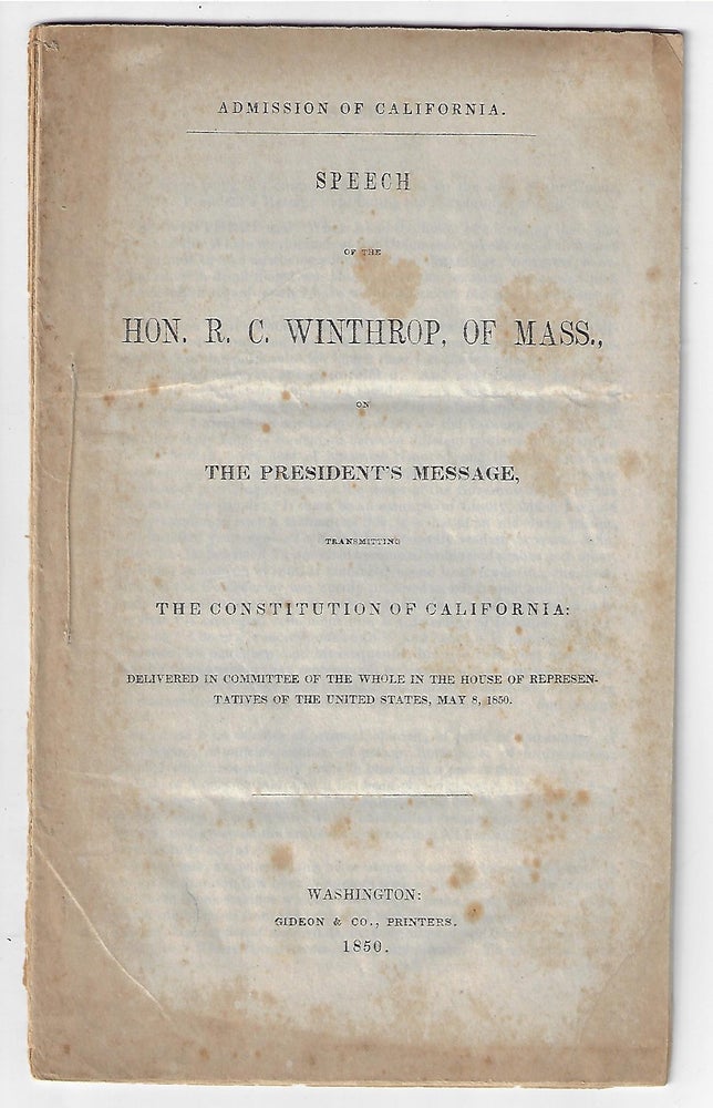 Item #20826 Admission of California. Speech of the Hon. R.C. Winthrop, of Mass., on the President's Message, Transmitting the Constitution of California, Delivered in Committee of the Whole in the House of Representatives of the United States, May 8, 1850. R. C. Winthrop.
