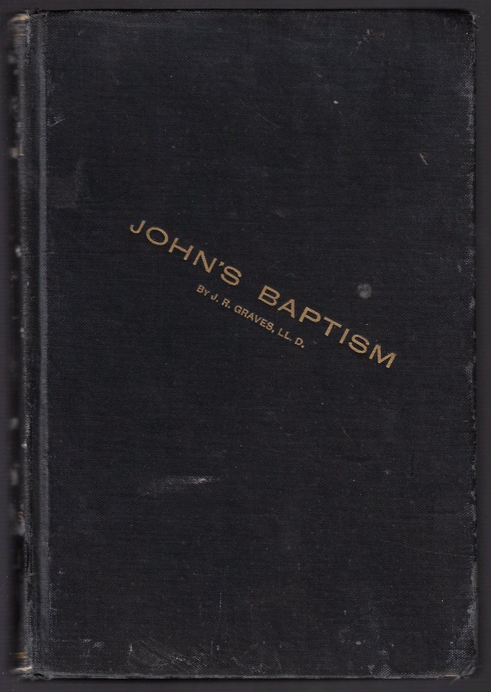 Item #21438 John's Baptism: Was it from Moses or Christ? Jewish or Christian? Objections to its Christian Character Answered. J. R. Graves.