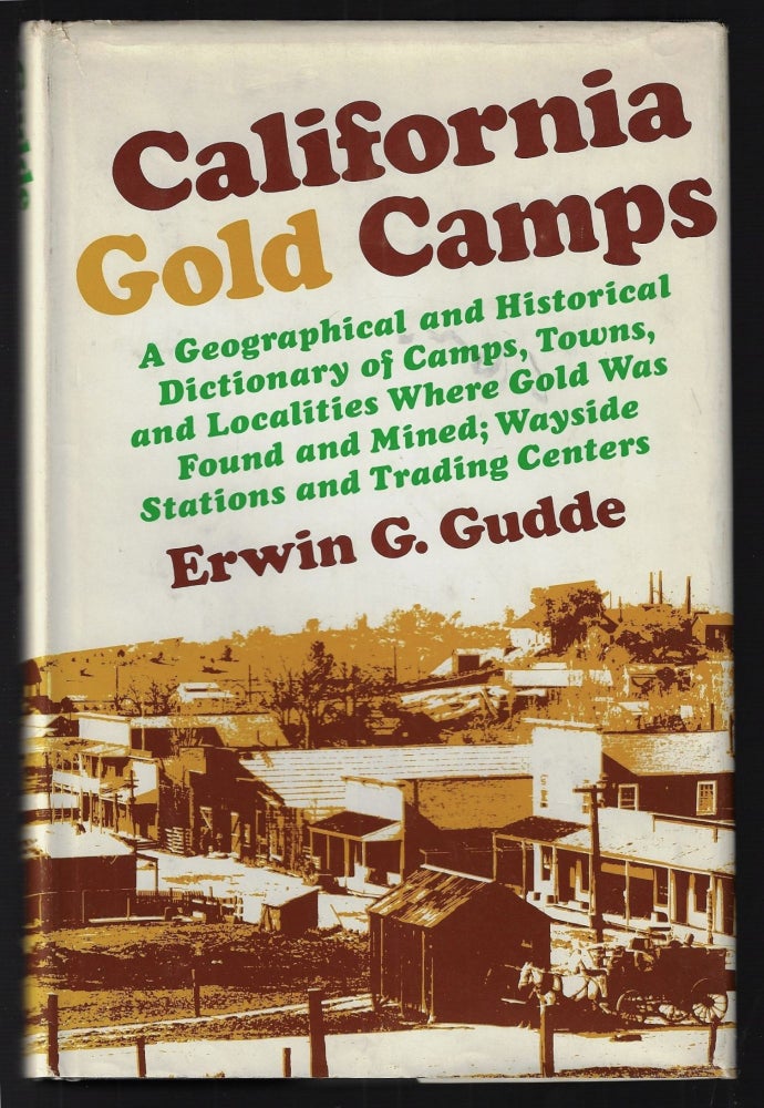 Item #21735 California Gold Camps. A Geographical and Historical Dictionary of Camps, Towns, and Localities Where Gold was Found and Mined; Wayside Stations and Trading Centers. Erwin G. Gudde.