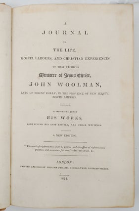 A Journal of the Life, Gospel Labours, and Christian Experiences of That Faithful Minister of Jesus Christ, John Woolman, Late of Mount Holly, in the Province of New Jersey, North American, to Which are Added His Works, Containing His Last Epistle, and Other Writings