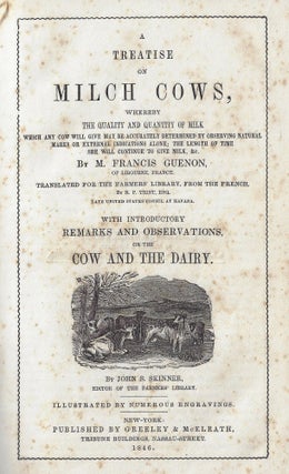 A Treatise on Milch Cows, Whereby the Quality and Quantity of Milk Which Any Cow Will Give May be Accurately Determined by Observing Natural Marks or External Indications Alone...with Introductory Remarks and Observations on the Cow and the Dairy