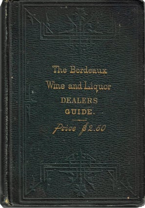 Item #22109 The Bordeaux Wine and Liquor Dealers' Guide. A Treatise on the Manufacture and...