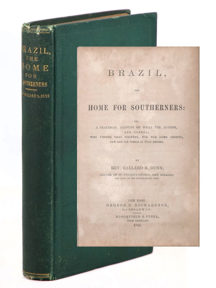 Item #22120 Brazil, the Home for Southerners: Or a Practical Account of What the Author, and Others, Who Visited that Country for the Same Objects, Saw and Did While in that Empire. Ballard S. Dunn.