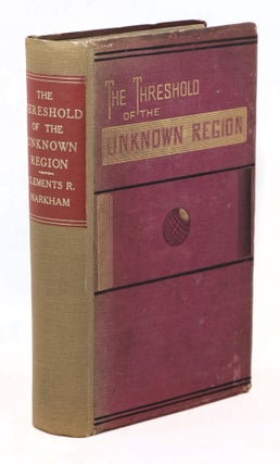 Item #22448 The Threshold of the Unknown Region. Clements R. Markham