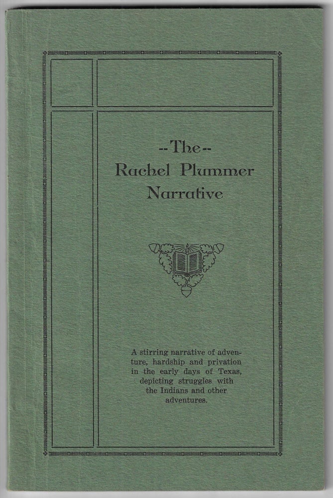 Item #22533 The Rachel Plummer Narrative, A Stirring Narrative of Adventure, Hardship and Privation in the Early Days of Texas, Depicting Struggles with the Indians and Other Adventures. TEXAS.