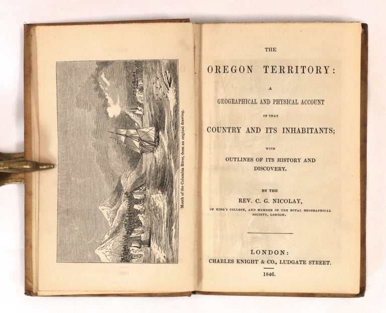 Item #22585 The Oregon Territory: A Geographical and Physical Account of the Country and Its Inhabitants; with Outlines of Its History and Discovery. Rev. C. G. Nicolay.