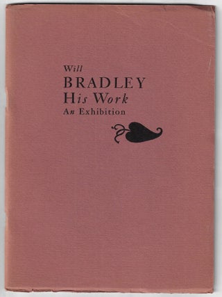 Item #23046 Will Bradley, His Work, An Exhibition. Will Bradley, Robert O. Schad