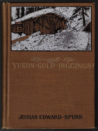 Through the Yukon Gold Diggings, A Narrative of Personal Travel. Josiah Edward Spurr.