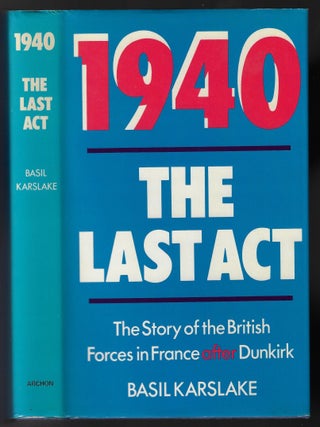 Item #23214 1940, The Last Act. The Story of the British Forces in France After Dunkirk. Basil...