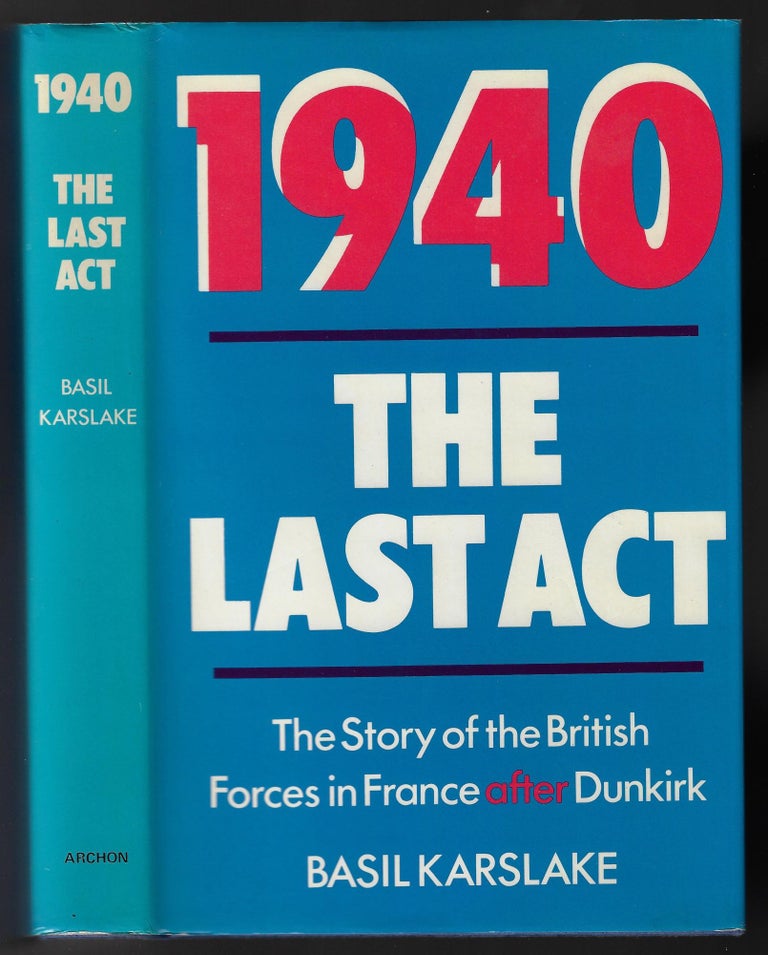 Item #23214 1940, The Last Act. The Story of the British Forces in France After Dunkirk. Basil Karslake.