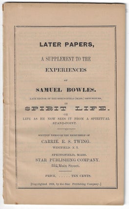 Item #23501 Later Papers, A Supplement to the Experiences of Samuel Bowles in Spirit Life. Or...