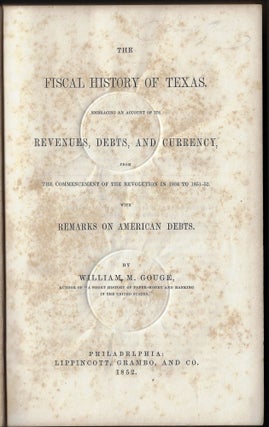 The Fiscal History of Texas. Embracing an Account of Its Revenues, Debts, and Currency, from the Commencement of the Revolution in 1834 to 1851-1852. With Remarks on American Debts