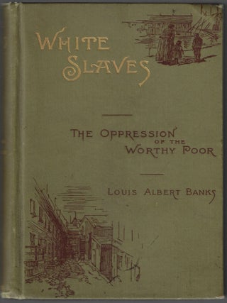 Item #24187 White Slaves or the Oppression of the Worthy Poor. Louis Albert Banks