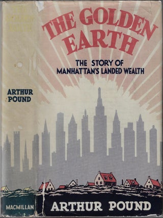 Item #24252 The Golden Earth, The Story of Manhattan's Landed Wealth. Arthur Pound