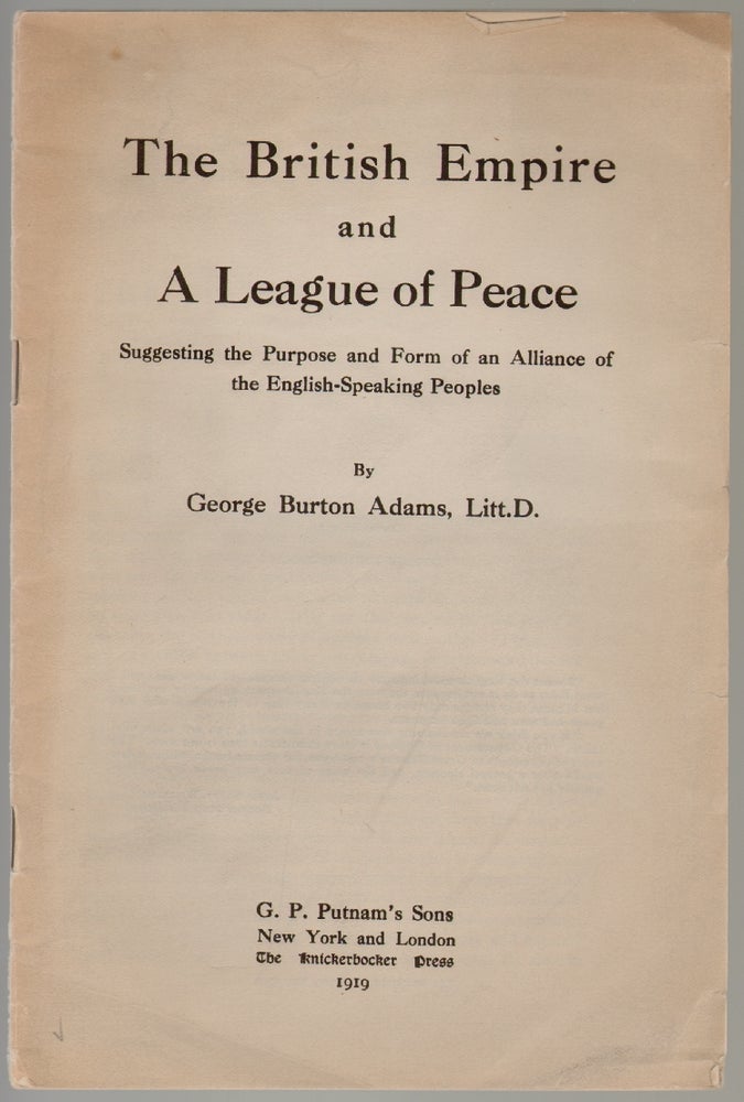 Item #651 The British Empire and a League of Peace, Suggesting the Purpose and Form of an Alliance of the English-Speaking Peoples. George Burton Adams.
